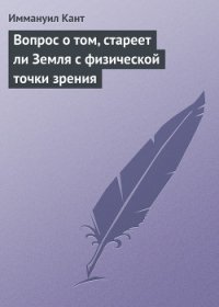 Вопрос о том, стареет ли Земля с физической точки зрения - Кант Иммануил