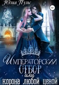 Императорский отбор, или Корона любой ценой - Пульс Юлия Александровна