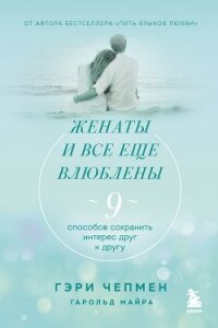 Женаты и все еще влюблены. 9 способов сохранить интерес друг к другу - Чепмен Гэри