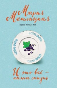 И это всё – наша жизнь - Метлицкая Мария