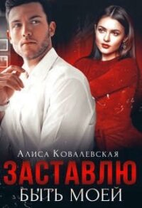 Заставлю быть моей (СИ) - Ковалевская Алиса