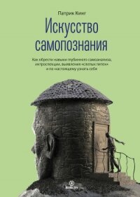 Искусство самопознания. Как обрести навыки глубинного самоанализа, интроспекции, выявления «слепых п - Кинг Патрик