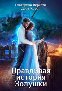Правдивая история Золушки - Верхова Екатерина Сергеевна
