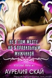 Не в том месте, но с правильным мужчиной (СИ) - Скай Аурелия