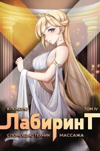 Я покорю Лабиринт с помощью техник массажа. Том 4 (СИ) - Ткачев Андрей