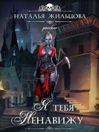 Я тебя ненавижу (СИ) - Жильцова Наталья Сергеевна