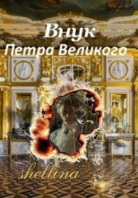 Внук Петра Великого (СИ) - "shellina"