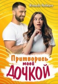 Притворись моей дочкой&#33; (СИ) - Рыбкина Изольда