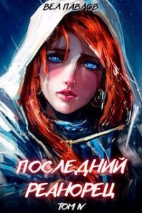 Последний реанорец. Том IV (СИ) - Павлов Вел