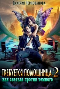 Требуется помощница, или Светлая против Темного - 2 (СИ) - Чернованова Валерия М.