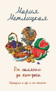 От солянки до хот-дога. Истории о еде и не только - Метлицкая Мария
