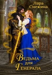 Ведьма для генерала (СИ) - Снежина Лара