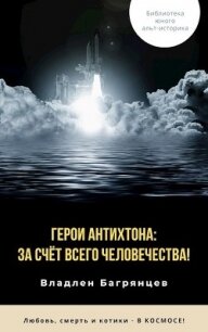 Герои Антихтона: за счёт всего человечества&#33; (СИ) - Багрянцев Владлен Борисович