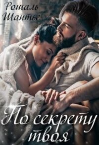 По секрету твоя (СИ) - Шантье Рошаль