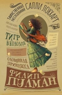 Таинственные расследования Салли Локхарт. Тигр в колодце. Оловянная принцесса - Пулман Филип