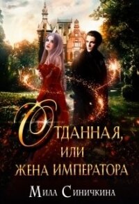 Отданная, или жена императора (СИ) - Синичкина Мила
