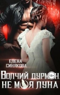 Волчий дурман. Не моя луна (СИ) - Синякова Елена "(Blue_Eyes_Witch)"