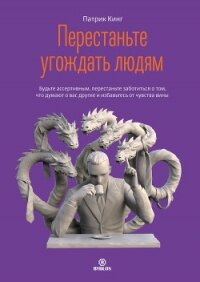 Перестаньте угождать людям. Будьте ассертивным, перестаньте заботиться о том, что думают о вас други - Кинг Патрик