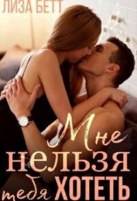 Мне нельзя тебя хотеть (СИ) - Бетт Лиза