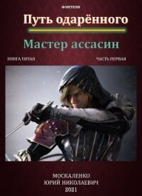 Путь одарённого. Мастер ассасин. Книга пятая. Часть первая - Москаленко Юрий "Мюн"