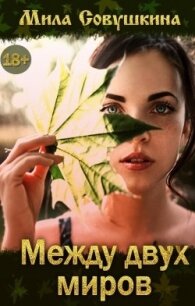 Между двух миров (СИ) - Совушкина Мила