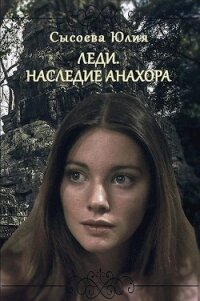 Леди. Наследие Анахора (СИ) - Сысоева Юлия