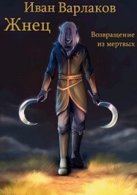 Жнец. Возвращение из мертвых (СИ) - Варлаков Иван