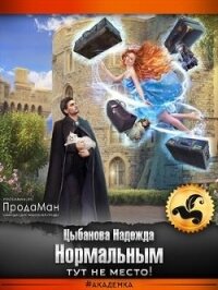 Нормальным тут не место&#33; (СИ) - Цыбанова Надежда