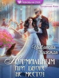 Нормальным при дворе не место&#33; (СИ) - Цыбанова Надежда
