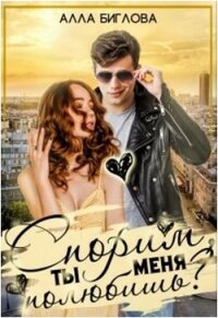 Спорим, ты меня полюбишь?&#33; (СИ) - Биглова Алла