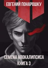 Семена Апокалипсиса. Книга 3 (СИ) - Понарошку Евгений