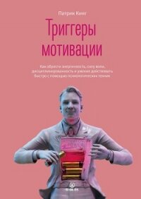Триггеры мотивации. Как обрести энергичность, силу воли, дисциплинированность и умение действовать б - Кинг Патрик