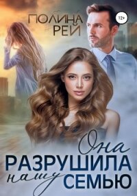 Она разрушила нашу семью - Рей Полина