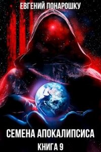 Семена Апокалипсиса. Книга 9 (СИ) - Понарошку Евгений