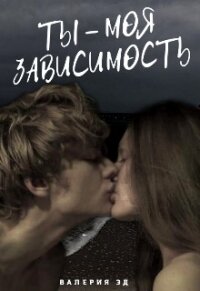 Ты моя зависимость (СИ) - Эд Валерия