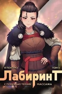 Я покорю Лабиринт с помощью техник массажа. Том 5 (СИ) - Ткачев Андрей
