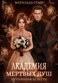 Академия мертвых душ. Нечаянная невеста - Старр Матильда