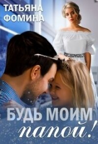 Будь моим папой&#33; (СИ) - Фомина Татьяна