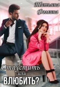 Отпустить или влюбить? (СИ) - Фомина Татьяна