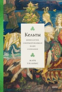 Кельты. Мифология, сформировавшая наше сознание - Уильямс Марк