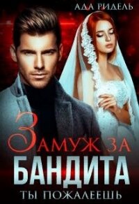 Замуж за бандита. Ты пожалеешь (СИ) - Ридель Ада