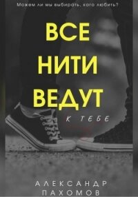 Все нити ведут к тебе (СИ) - Пахомов Александр Викторович