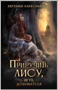 Приручить Лису, или Игра для дознавателя (СИ) - Александрова Евгения