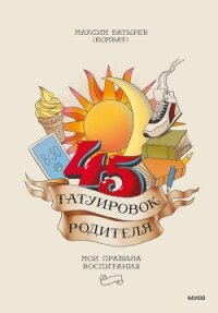 45 татуировок родителя. Мои правила воспитания - Батырев Максим