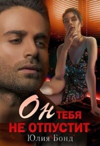 Он тебя не отпустит (СИ) - Бонд Юлия