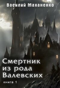 Смертник из рода Валевских. Книга 1 (СИ) - Маханенко Василий Михайлович