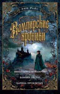 Вампирские хроники: Интервью с вампиром. Вампир Лестат. Царица Проклятых - Райс Энн