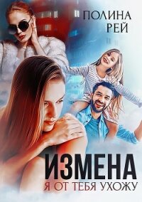 Измена. Я от тебя ухожу - Рей Полина
