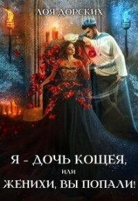Я – дочь Кощея, или Женихи, вы попали&#33; (СИ) - Дорских Лоя