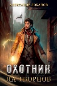 Охотник на творцов (СИ) - Лобанов Александр